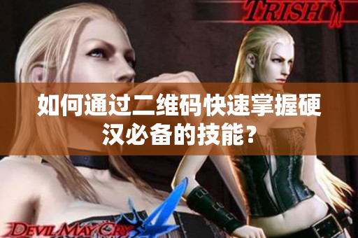 如何通过二维码快速掌握硬汉必备的技能？