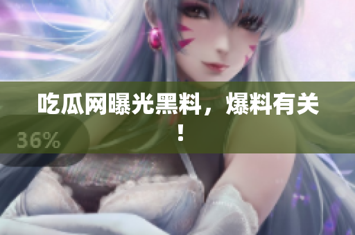 吃瓜网曝光黑料，爆料有关！