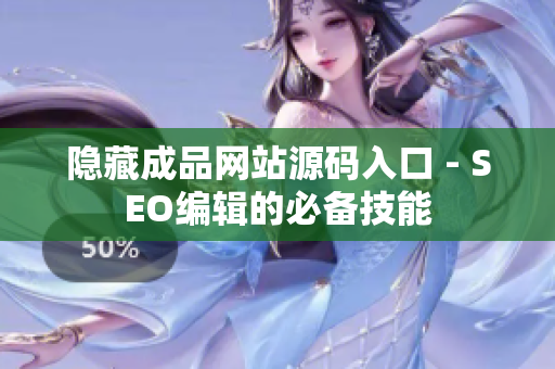 隐藏成品网站源码入口 - SEO编辑的必备技能