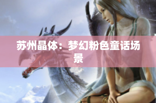 苏州晶体：梦幻粉色童话场景