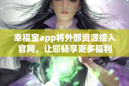 幸福宝app将外部资源接入官网，让您畅享更多福利