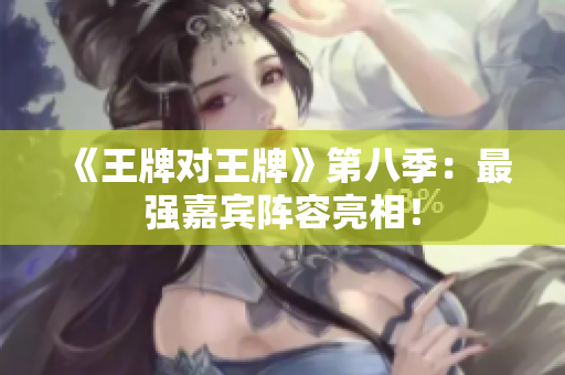 《王牌对王牌》第八季：最强嘉宾阵容亮相！
