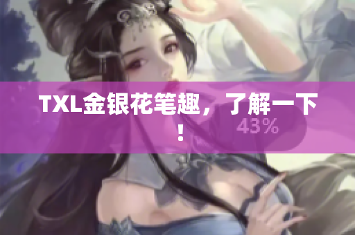 TXL金银花笔趣，了解一下！