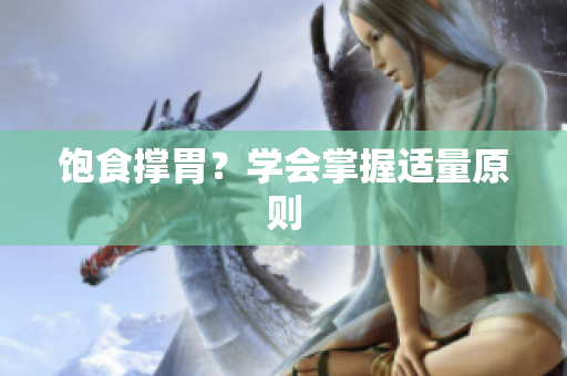 饱食撑胃？学会掌握适量原则