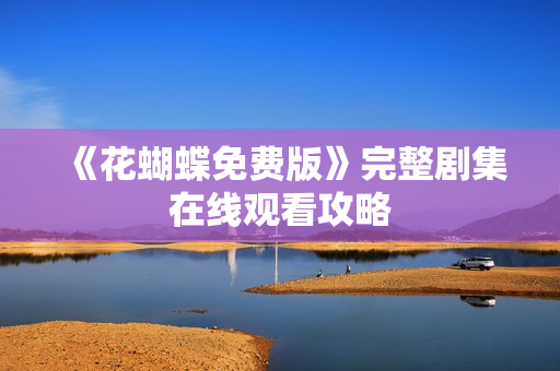 《花蝴蝶免费版》完整剧集在线观看攻略