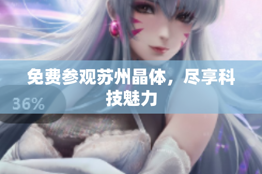 免费参观苏州晶体，尽享科技魅力