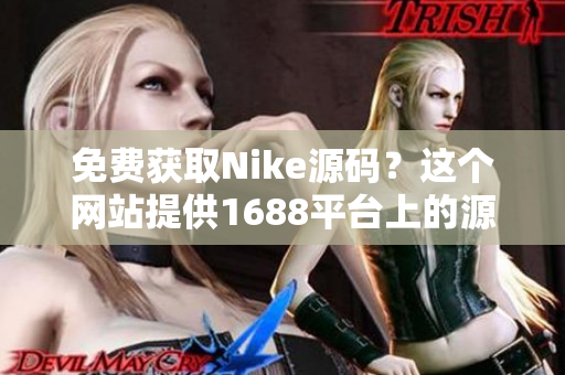 免费获取Nike源码？这个网站提供1688平台上的源代码！