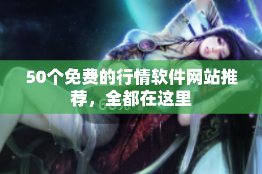 50个免费的行情软件网站推荐，全都在这里