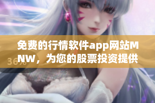 免费的行情软件app网站MNW，为您的股票投资提供帮助