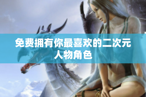 免费拥有你最喜欢的二次元人物角色