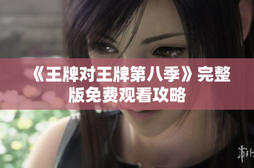《王牌对王牌第八季》完整版免费观看攻略