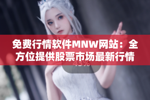免费行情软件MNW网站：全方位提供股票市场最新行情
