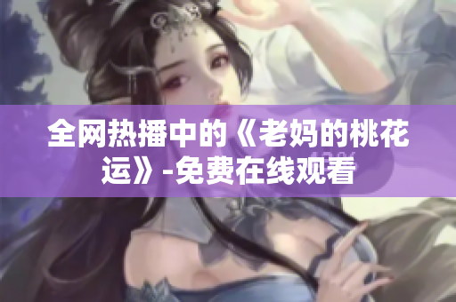 全网热播中的《老妈的桃花运》-免费在线观看