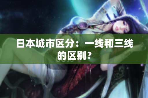 日本城市区分：一线和三线的区别？