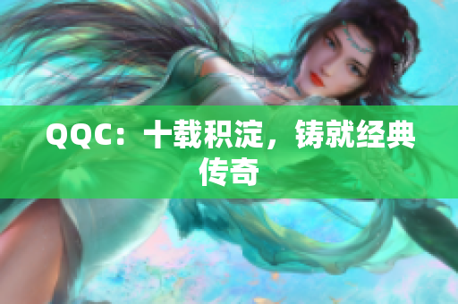 QQC：十载积淀，铸就经典传奇