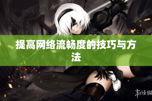 提高网络流畅度的技巧与方法