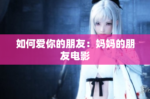 如何爱你的朋友：妈妈的朋友电影