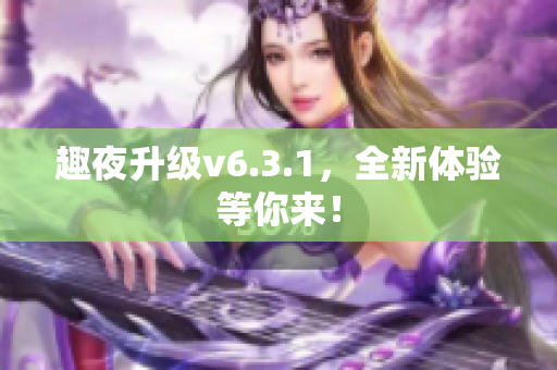 趣夜升级v6.3.1，全新体验等你来！