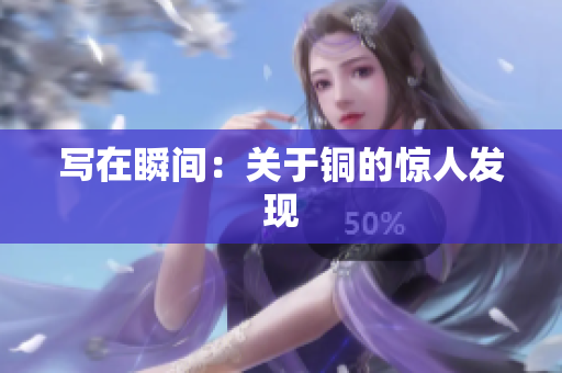 写在瞬间：关于铜的惊人发现