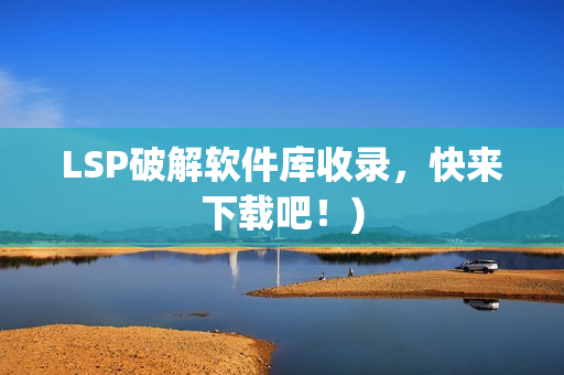 LSP破解软件库收录，快来下载吧！)