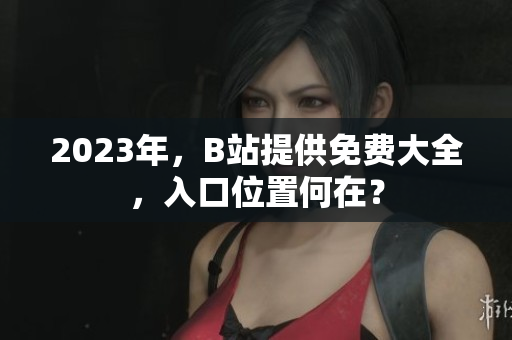 2023年，B站提供免费大全，入口位置何在？