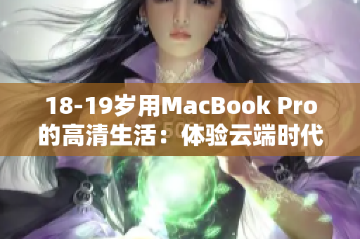 18-19岁用MacBook Pro的高清生活：体验云端时代的办公新标准