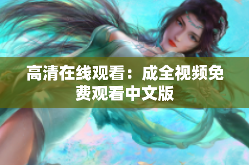 高清在线观看：成全视频免费观看中文版