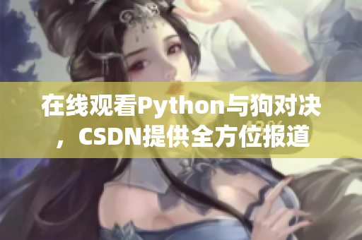 在线观看Python与狗对决，CSDN提供全方位报道