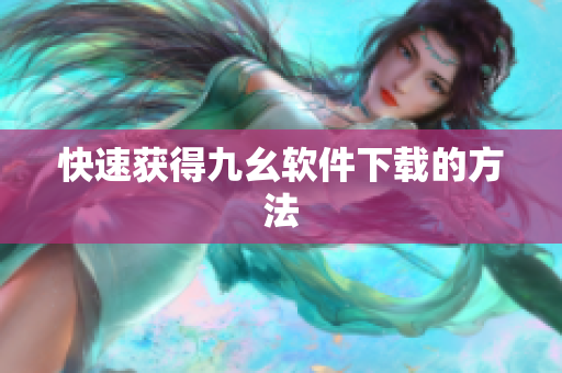 快速获得九幺软件下载的方法