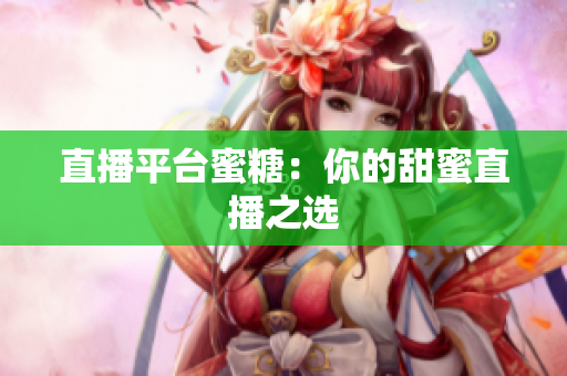 直播平台蜜糖：你的甜蜜直播之选