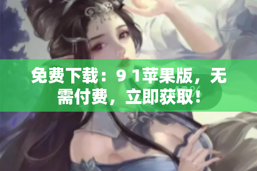 免费下载：9 1苹果版，无需付费，立即获取！