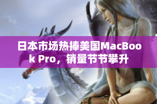 日本市场热捧美国MacBook Pro，销量节节攀升