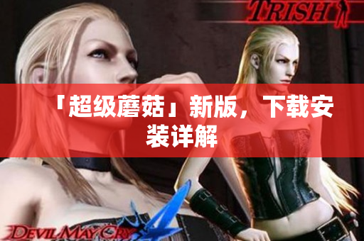 「超级蘑菇」新版，下载安装详解