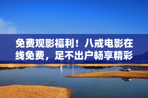 免费观影福利！八戒电影在线免费，足不出户畅享精彩电影