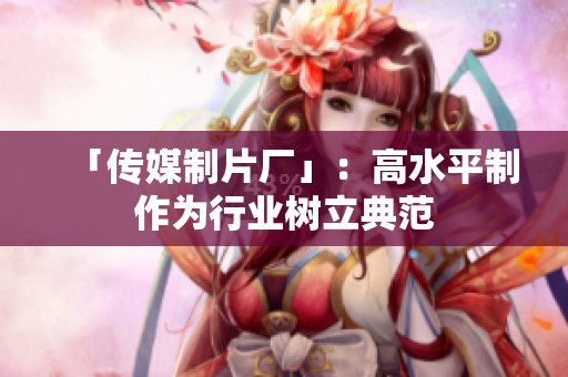 「传媒制片厂」：高水平制作为行业树立典范