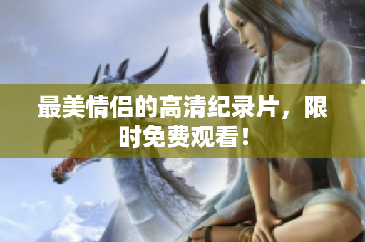 最美情侣的高清纪录片，限时免费观看！