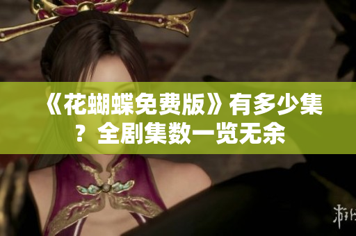 《花蝴蝶免费版》有多少集？全剧集数一览无余