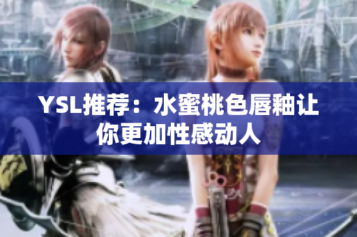 YSL推荐：水蜜桃色唇釉让你更加性感动人