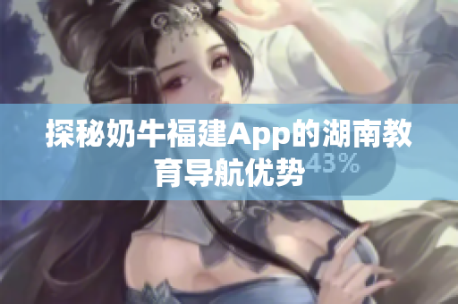 探秘奶牛福建App的湖南教育导航优势