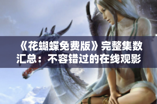 《花蝴蝶免费版》完整集数汇总：不容错过的在线观影指南