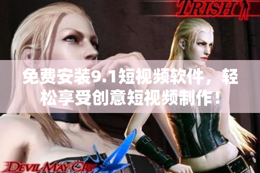 免费安装9.1短视频软件，轻松享受创意短视频制作！