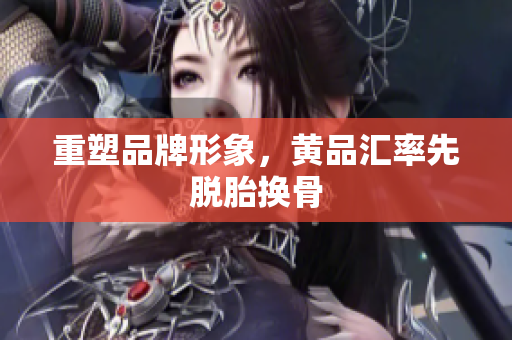 重塑品牌形象，黄品汇率先脱胎换骨