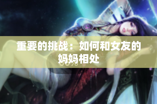 重要的挑战：如何和女友的妈妈相处
