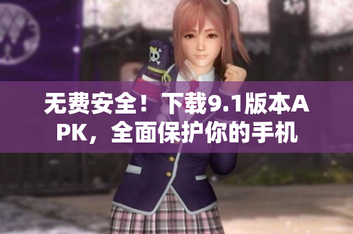 无费安全！下载9.1版本APK，全面保护你的手机