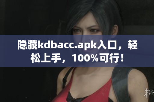隐藏kdbacc.apk入口，轻松上手，100%可行！