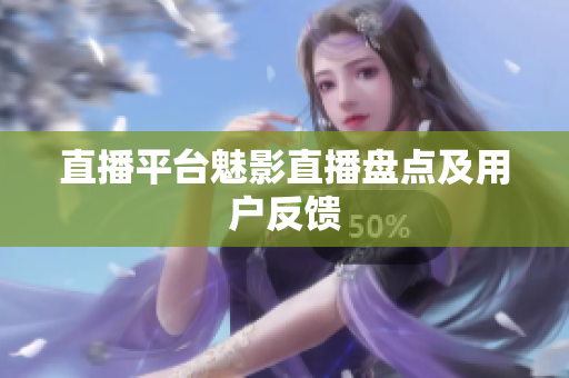直播平台魅影直播盘点及用户反馈