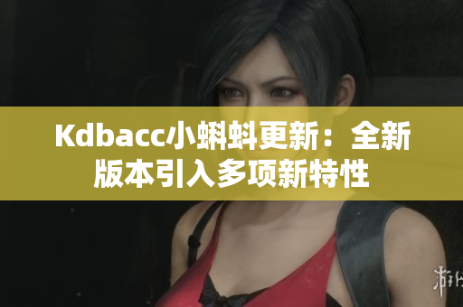 Kdbacc小蝌蚪更新：全新版本引入多项新特性