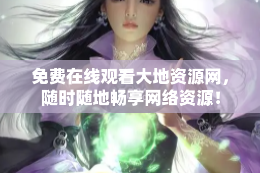 免费在线观看大地资源网，随时随地畅享网络资源！