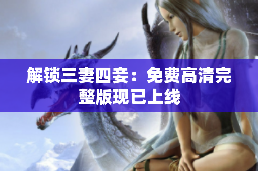 解锁三妻四妾：免费高清完整版现已上线
