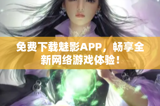 免费下载魅影APP，畅享全新网络游戏体验！